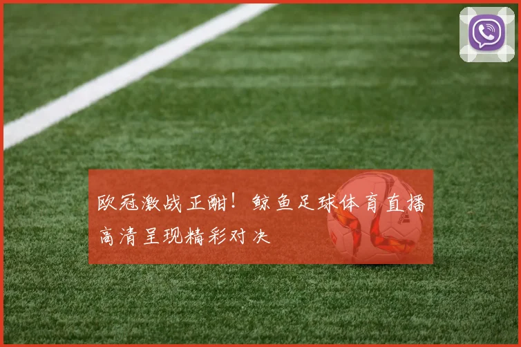 欧冠激战正酣！鲸鱼足球体育直播高清呈现精彩对决