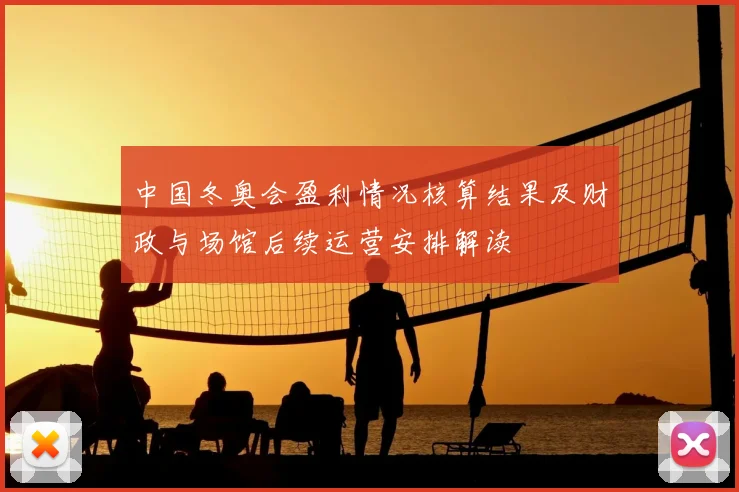 中国冬奥会盈利情况核算结果及财政与场馆后续运营安排解读