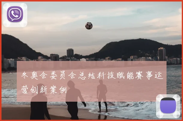 冬奥会委员会总结科技赋能赛事运营创新案例