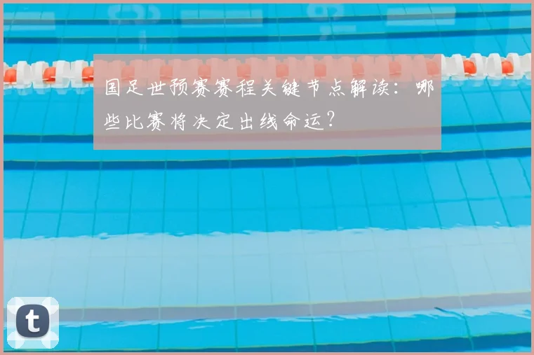 国足世预赛赛程关键节点解读:哪些比赛将决定出线命运?