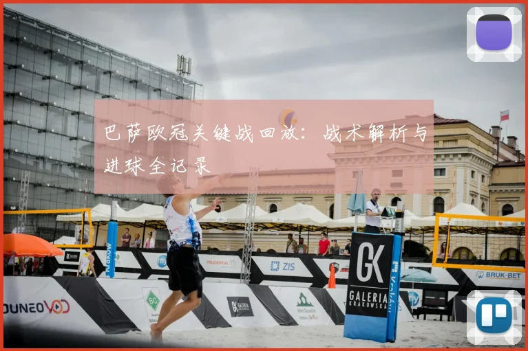 巴萨欧冠关键战回放:战术解析与进球全记录