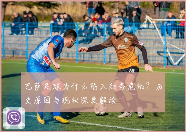 巴萨足球为什么陷入财务危机？历史原因与现状深度解读